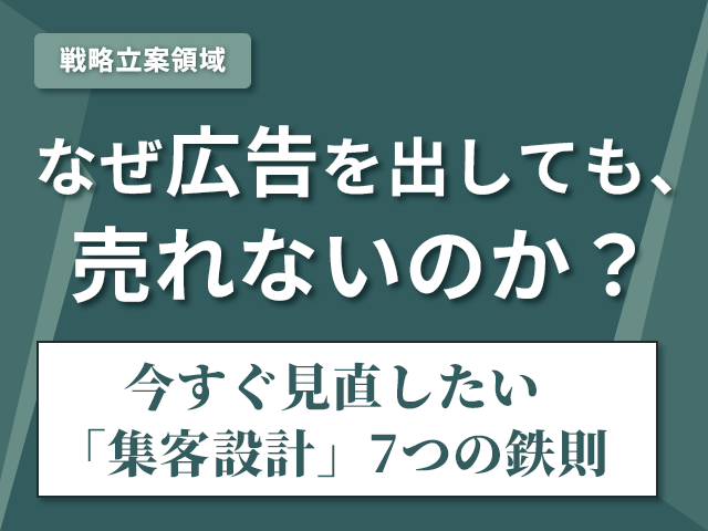 広告を出しても売れない理由。中小企業が見直すべき“集客設計”の7つの鉄則